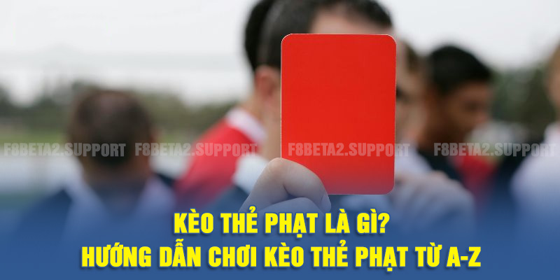 Kèo Thẻ Phạt Là Gì? Hướng Dẫn Chơi Kèo Thẻ Phạt Từ A - Z